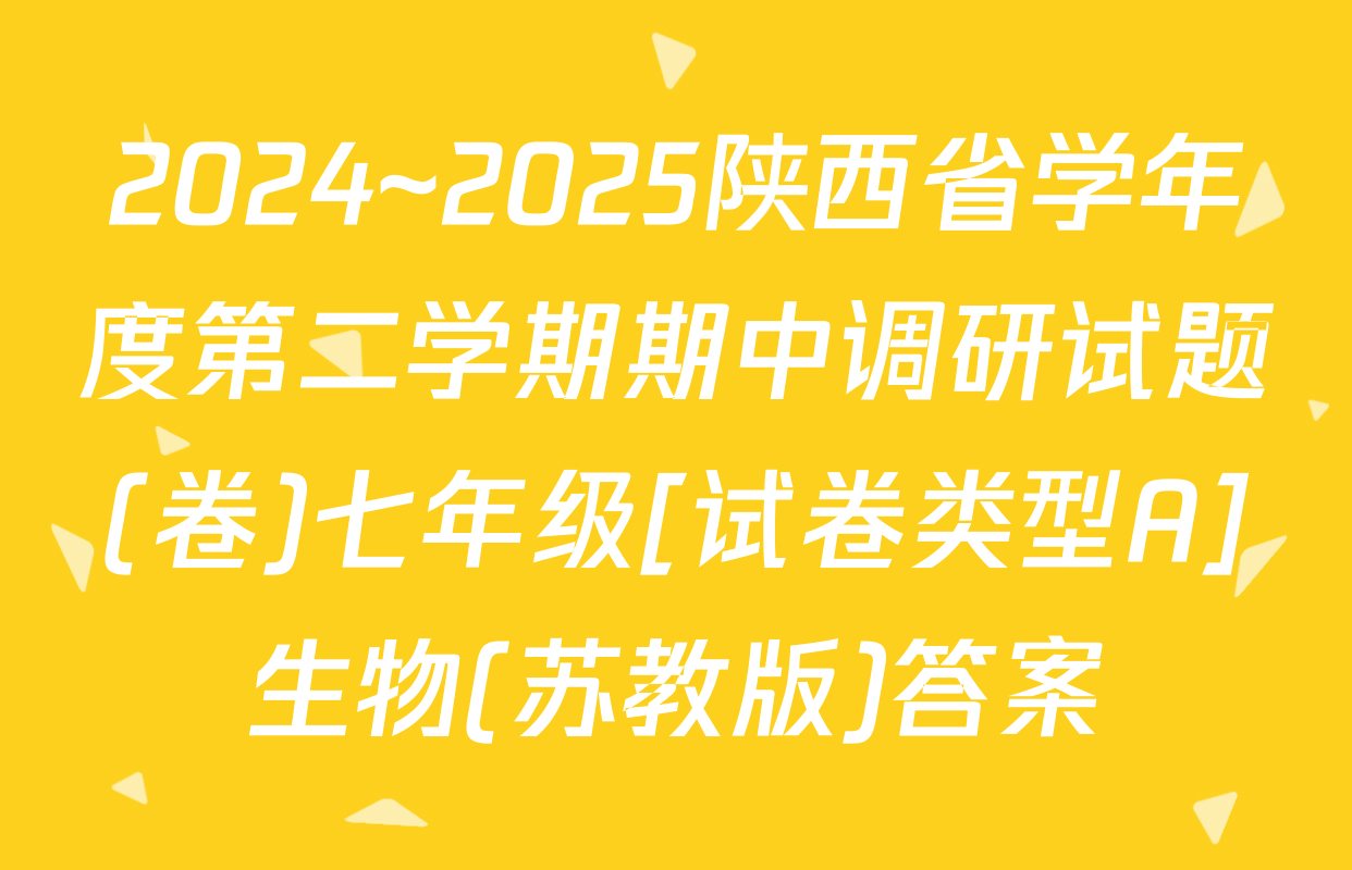 2024~2025陕西省学年度第二学期期中调研试题(卷)七年级[试卷类型A]生物(苏教版)答案