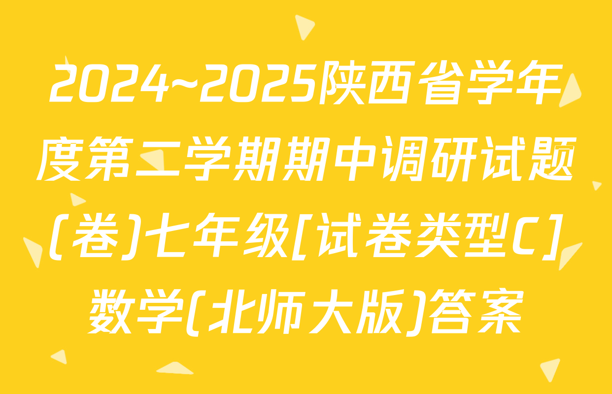 2024~2025陕西省学年度第二学期期中调研试题(卷)七年级[试卷类型C]数学(北师大版)答案