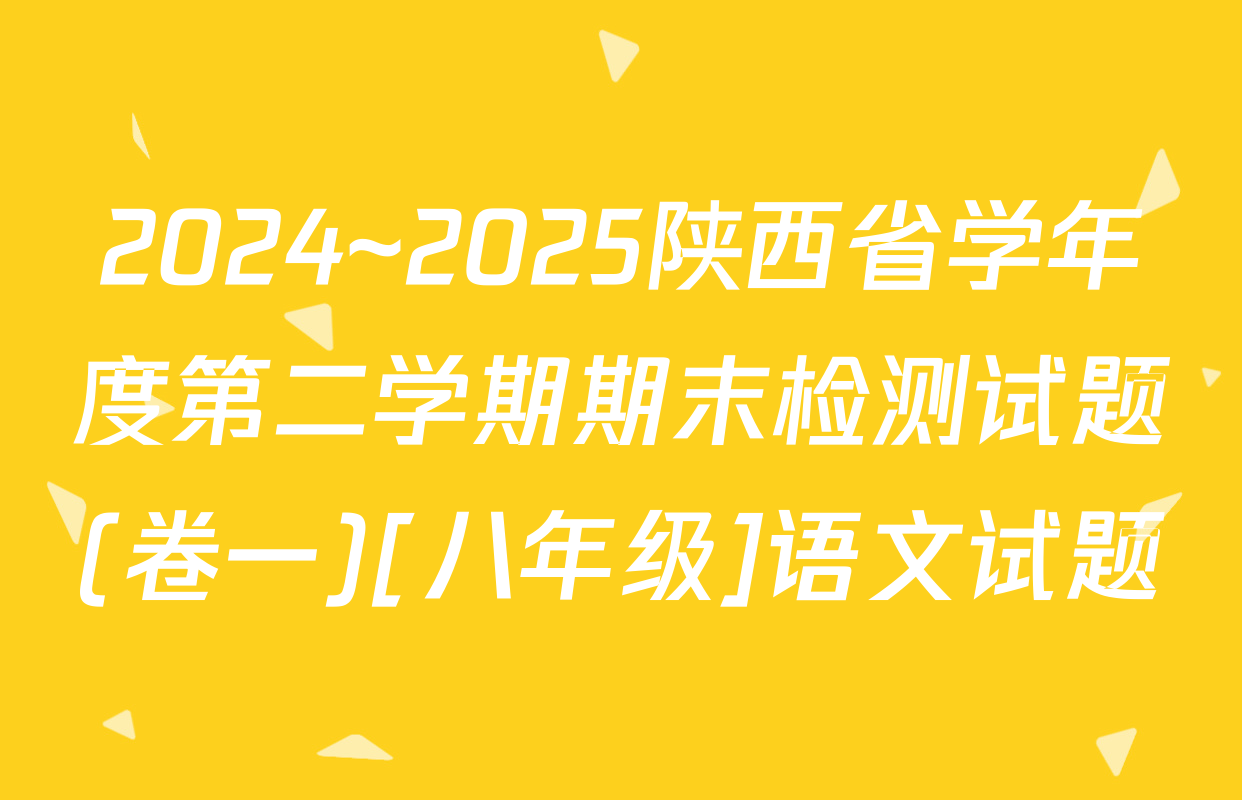 2024~2025陕西省学年度第二学期期末检测试题(卷一)[八年级]语文试题