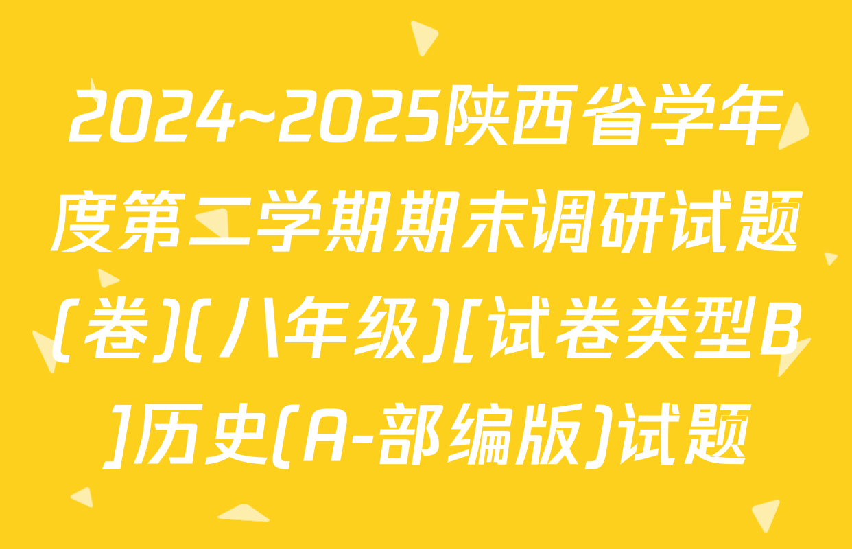 2024~2025陕西省学年度第二学期期末调研试题(卷)(八年级)[试卷类型B]历史(A-部编版)试题