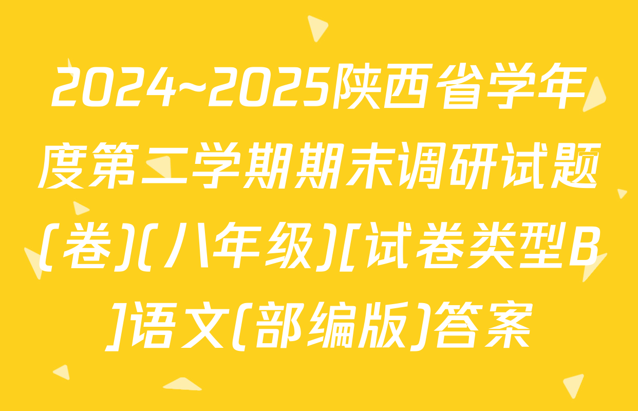 2024~2025陕西省学年度第二学期期末调研试题(卷)(八年级)[试卷类型B]语文(部编版)答案