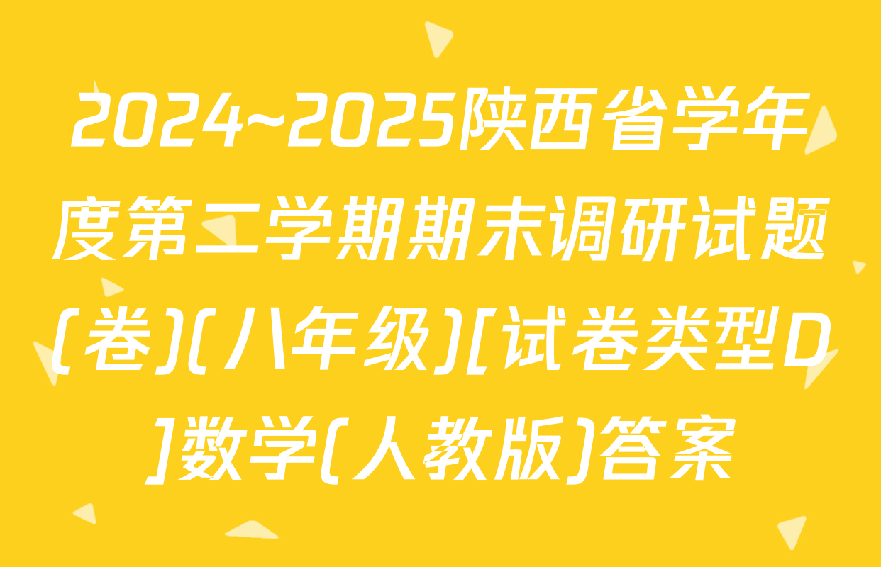 2024~2025陕西省学年度第二学期期末调研试题(卷)(八年级)[试卷类型D]数学(人教版)答案
