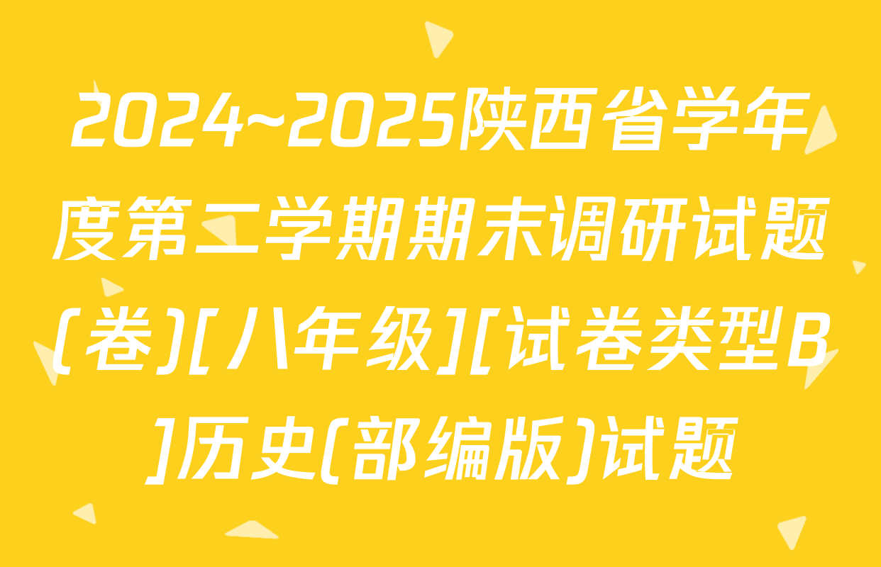 2024~2025陕西省学年度第二学期期末调研试题(卷)[八年级][试卷类型B]历史(部编版)试题
