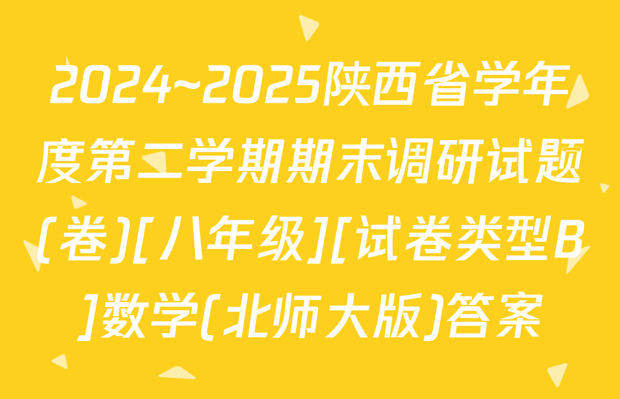 2024~2025陕西省学年度第二学期期末调研试题(卷)[八年级][试卷类型B]数学(北师大版)答案