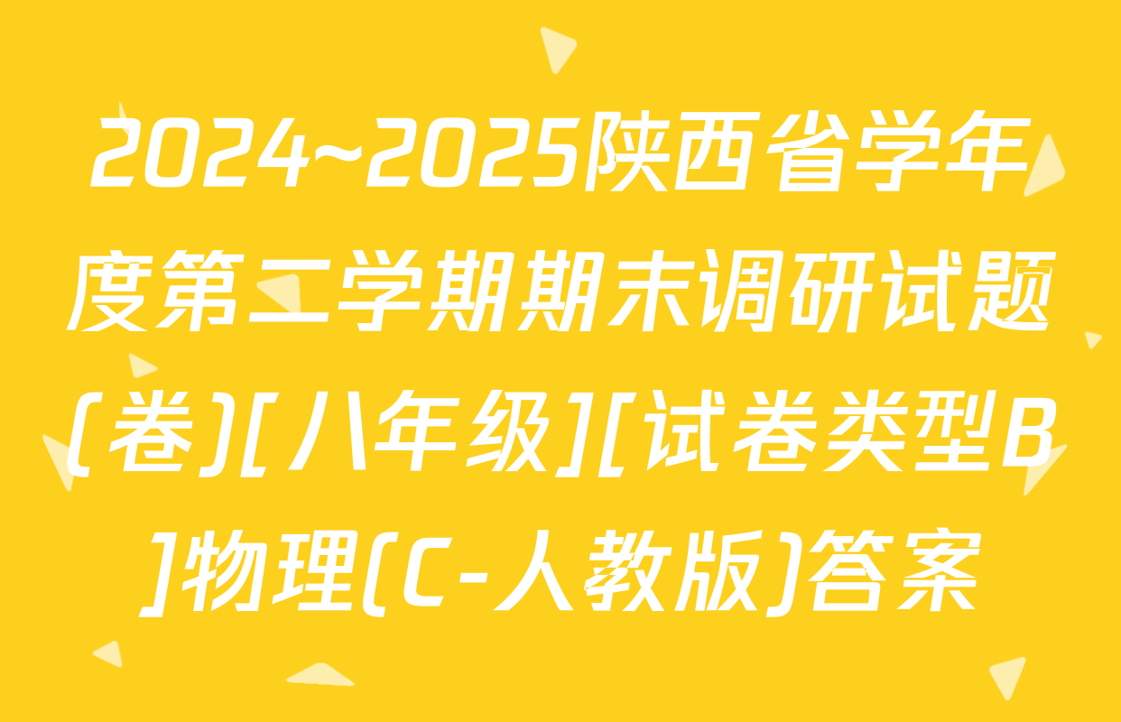 2024~2025陕西省学年度第二学期期末调研试题(卷)[八年级][试卷类型B]物理(C-人教版)答案