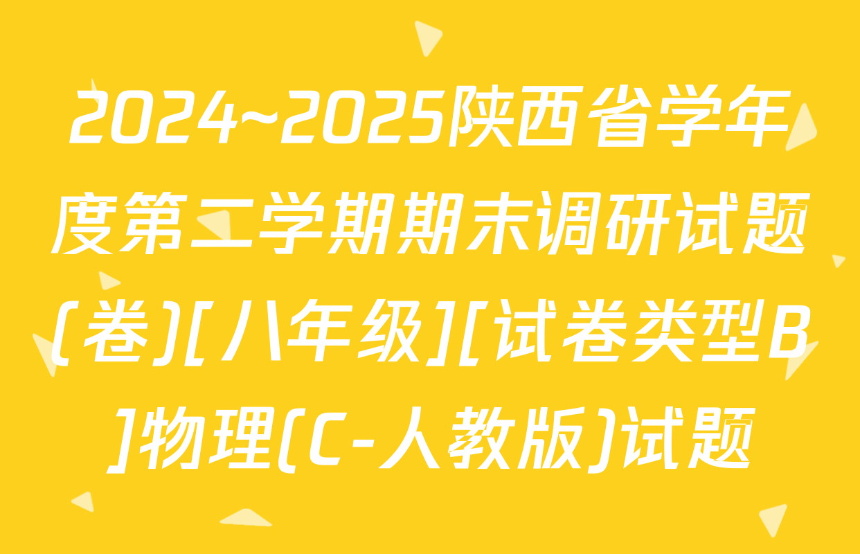 2024~2025陕西省学年度第二学期期末调研试题(卷)[八年级][试卷类型B]物理(C-人教版)试题