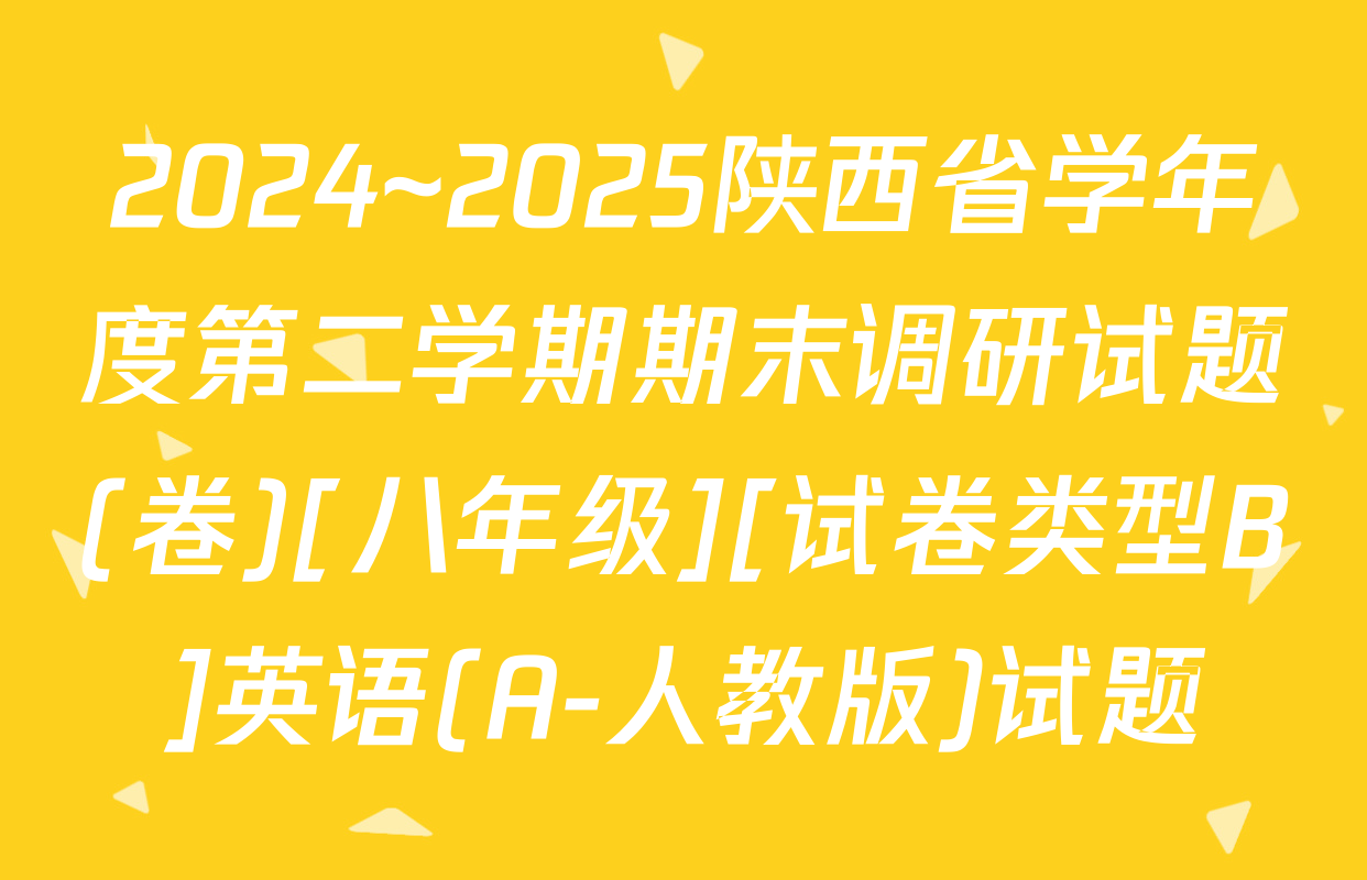 2024~2025陕西省学年度第二学期期末调研试题(卷)[八年级][试卷类型B]英语(A-人教版)试题