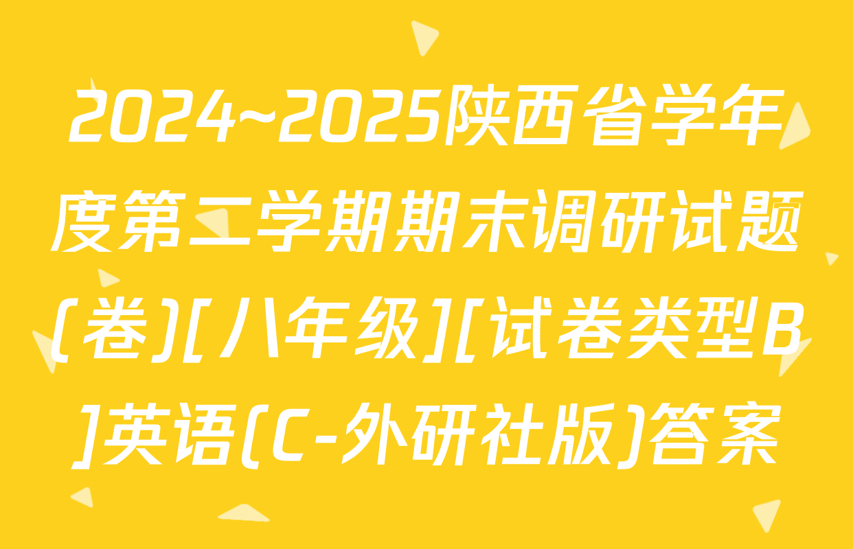 2024~2025陕西省学年度第二学期期末调研试题(卷)[八年级][试卷类型B]英语(C-外研社版)答案