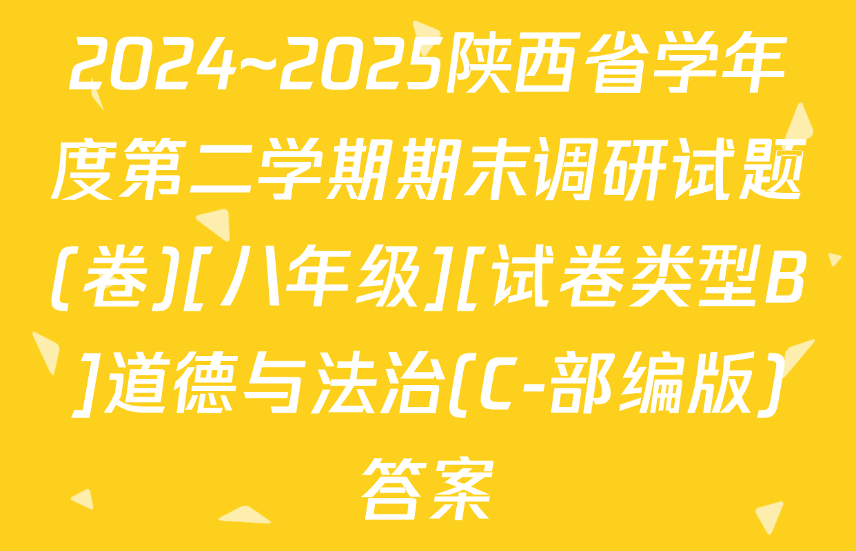 2024~2025陕西省学年度第二学期期末调研试题(卷)[八年级][试卷类型B]道德与法治(C-部编版)答案