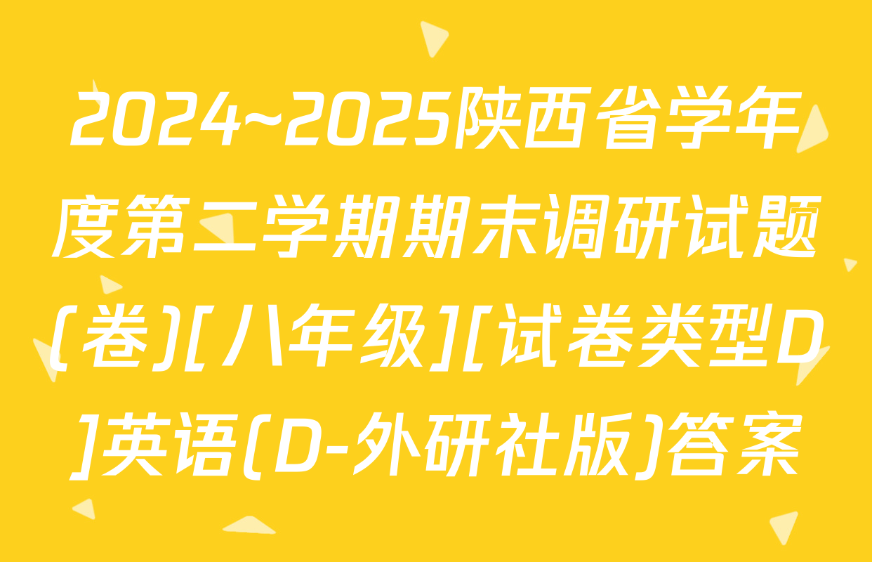 2024~2025陕西省学年度第二学期期末调研试题(卷)[八年级][试卷类型D]英语(D-外研社版)答案