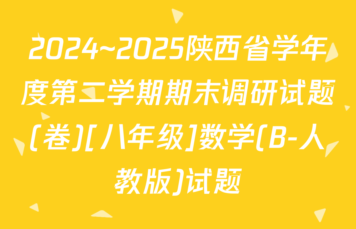 2024~2025陕西省学年度第二学期期末调研试题(卷)[八年级]数学(B-人教版)试题