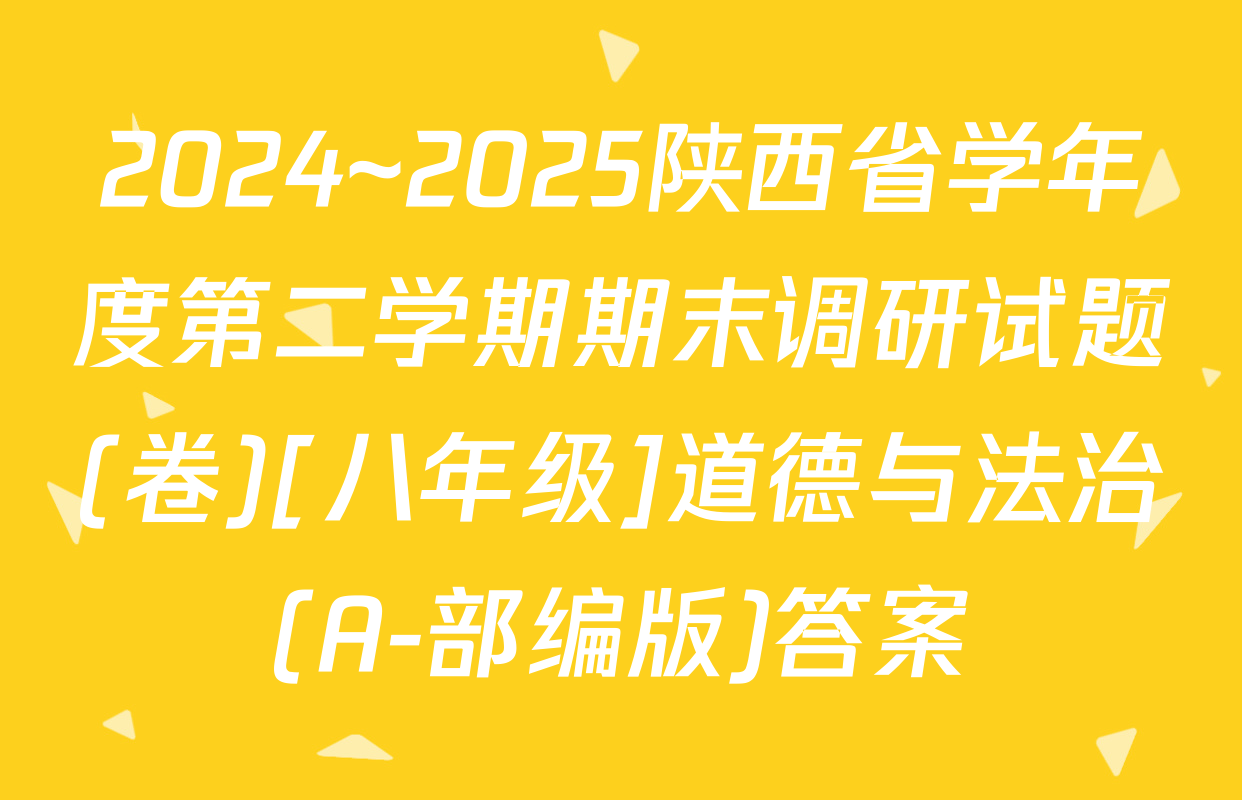 2024~2025陕西省学年度第二学期期末调研试题(卷)[八年级]道德与法治(A-部编版)答案