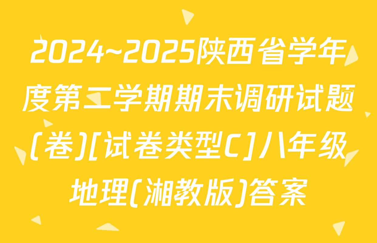 2024~2025陕西省学年度第二学期期末调研试题(卷)[试卷类型C]八年级地理(湘教版)答案