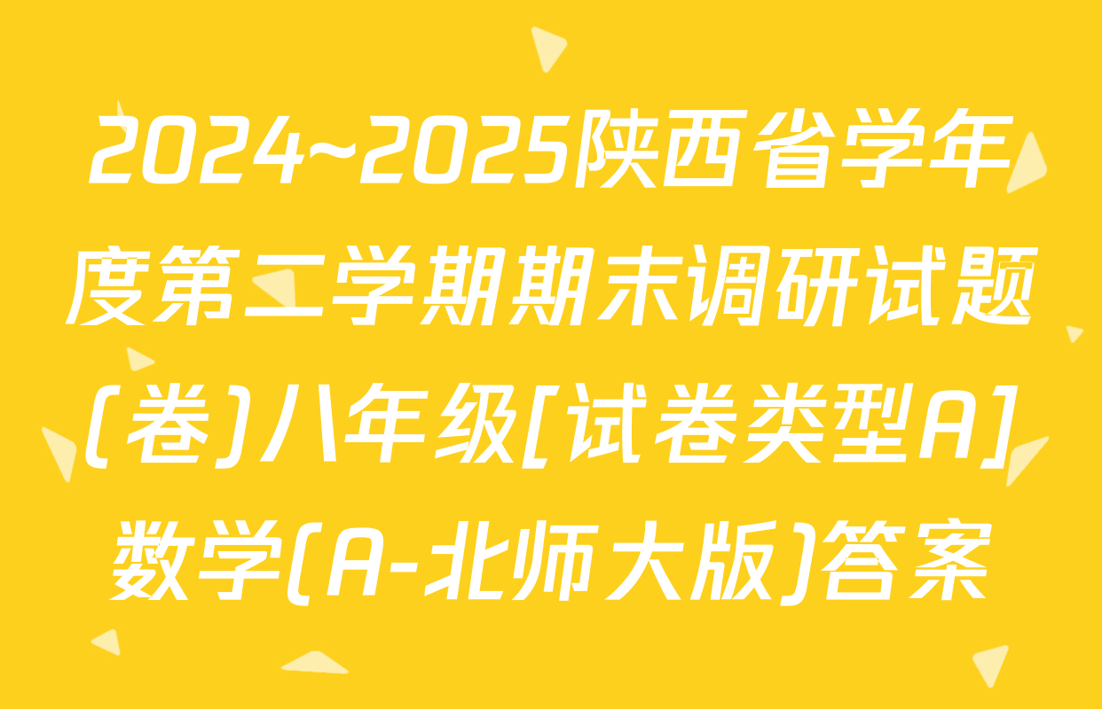 2024~2025陕西省学年度第二学期期末调研试题(卷)八年级[试卷类型A]数学(A-北师大版)答案