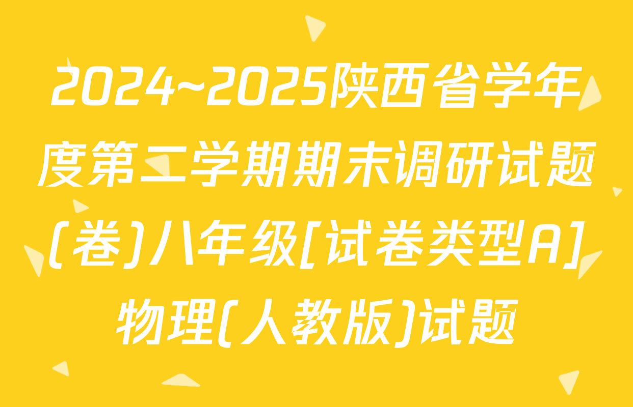 2024~2025陕西省学年度第二学期期末调研试题(卷)八年级[试卷类型A]物理(人教版)试题