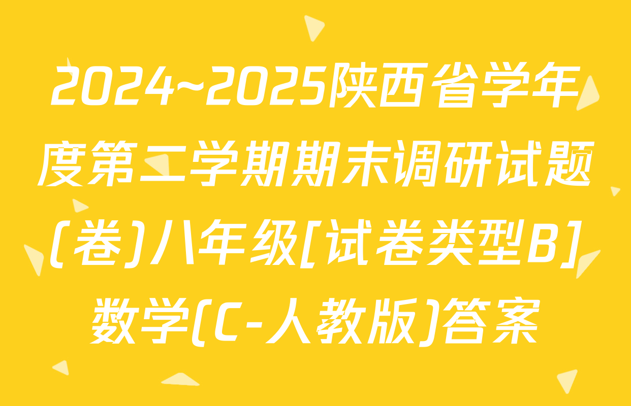 2024~2025陕西省学年度第二学期期末调研试题(卷)八年级[试卷类型B]数学(C-人教版)答案