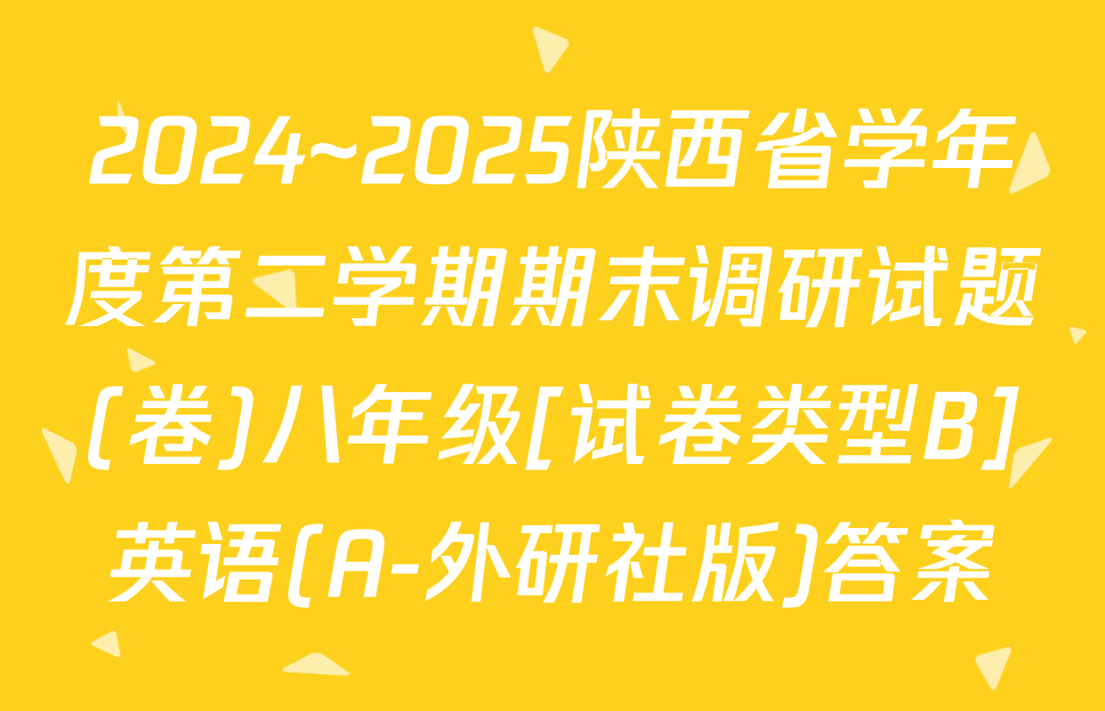 2024~2025陕西省学年度第二学期期末调研试题(卷)八年级[试卷类型B]英语(A-外研社版)答案