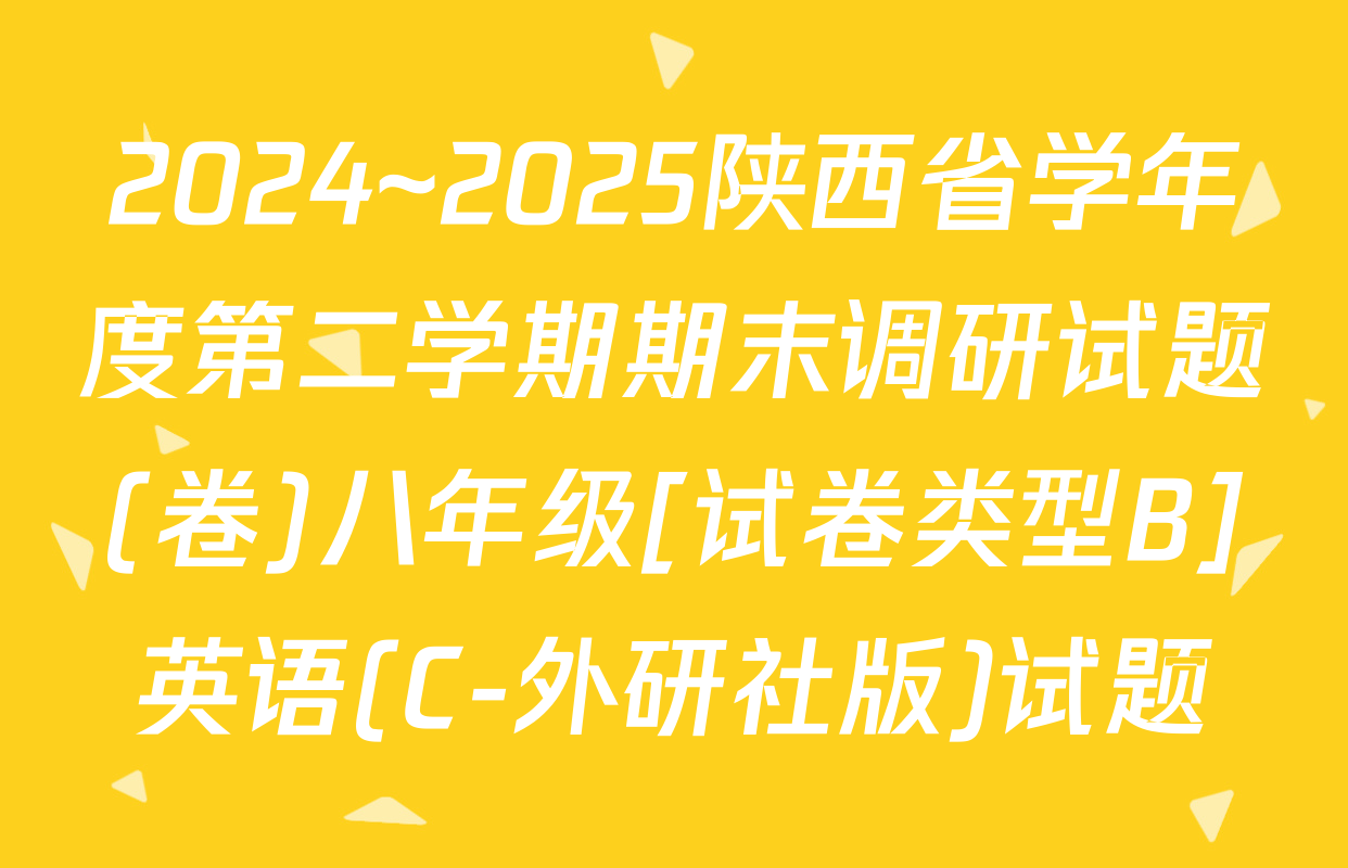 2024~2025陕西省学年度第二学期期末调研试题(卷)八年级[试卷类型B]英语(C-外研社版)试题