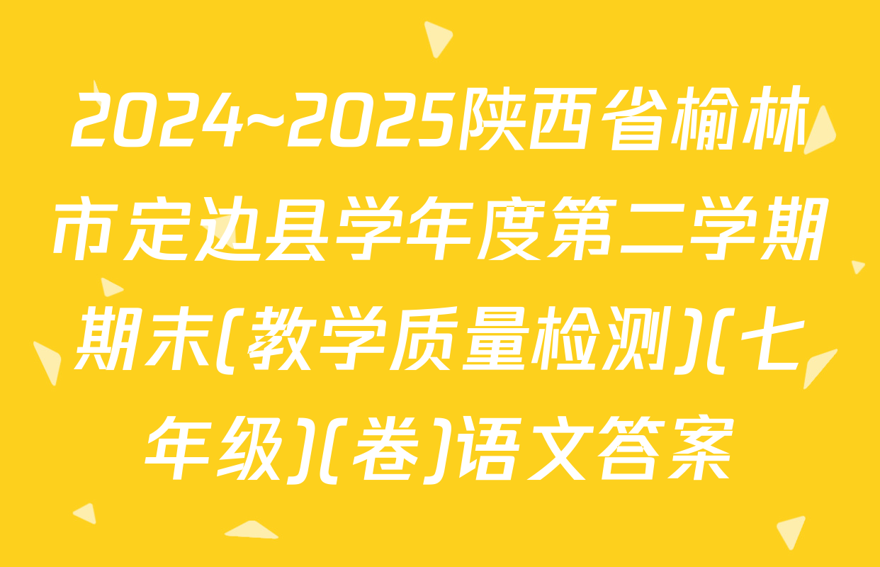 2024~2025陕西省榆林市定边县学年度第二学期期末(教学质量检测)(七年级)(卷)语文答案
