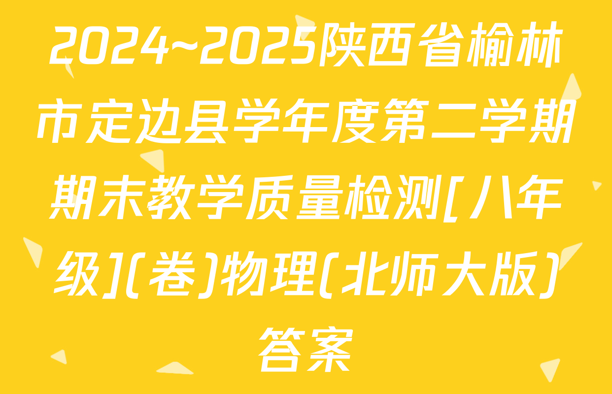 2024~2025陕西省榆林市定边县学年度第二学期期末教学质量检测[八年级](卷)物理(北师大版)答案