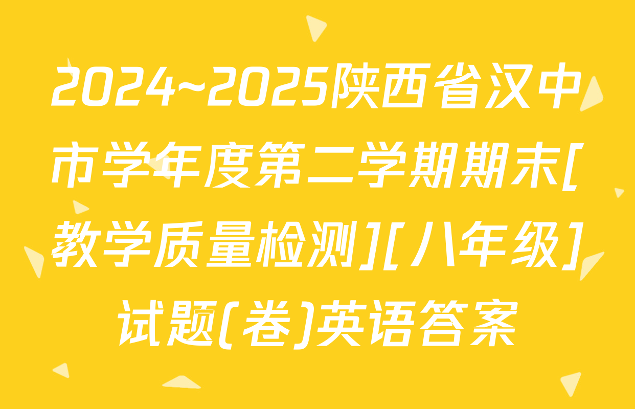 2024~2025陕西省汉中市学年度第二学期期末[教学质量检测][八年级]试题(卷)英语答案