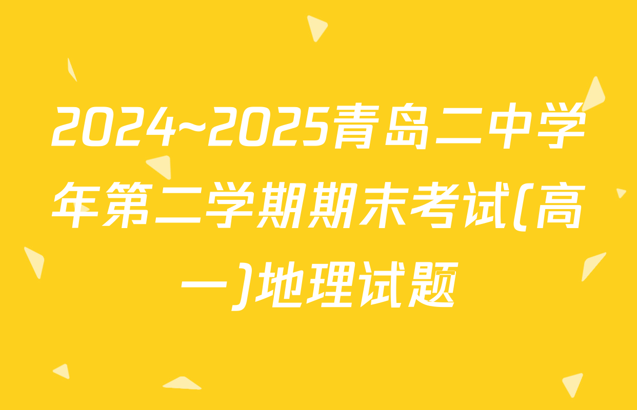 2024~2025青岛二中学年第二学期期末考试(高一)地理试题