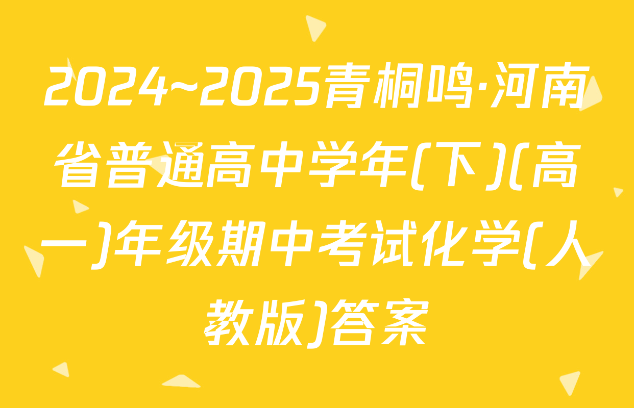 2024~2025青桐鸣·河南省普通高中学年(下)(高一)年级期中考试化学(人教版)答案