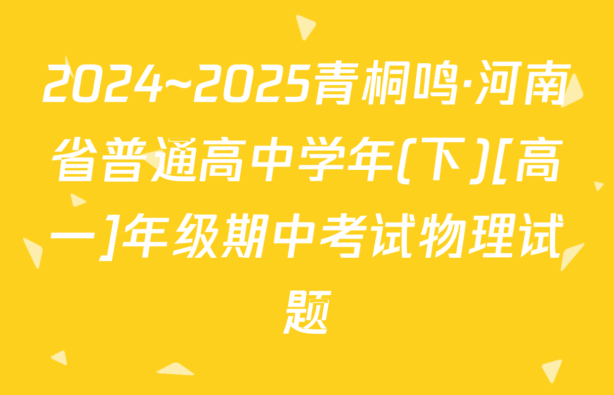 2024~2025青桐鸣·河南省普通高中学年(下)[高一]年级期中考试物理试题