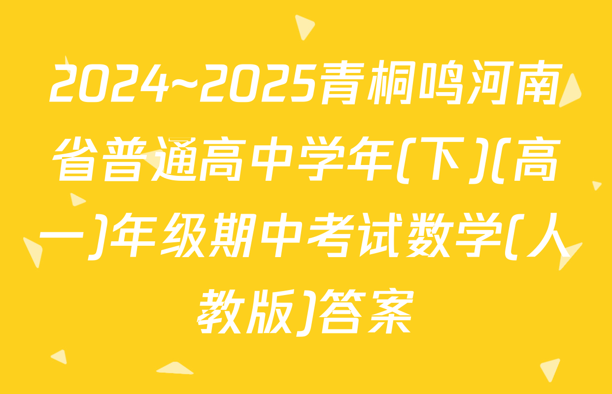 2024~2025青桐鸣河南省普通高中学年(下)(高一)年级期中考试数学(人教版)答案