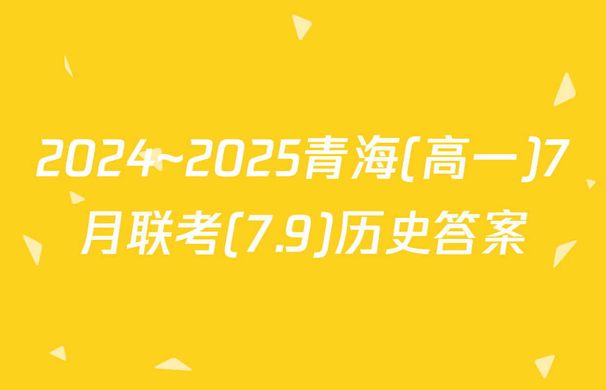 2024~2025青海(高一)7月联考(7.9)历史答案