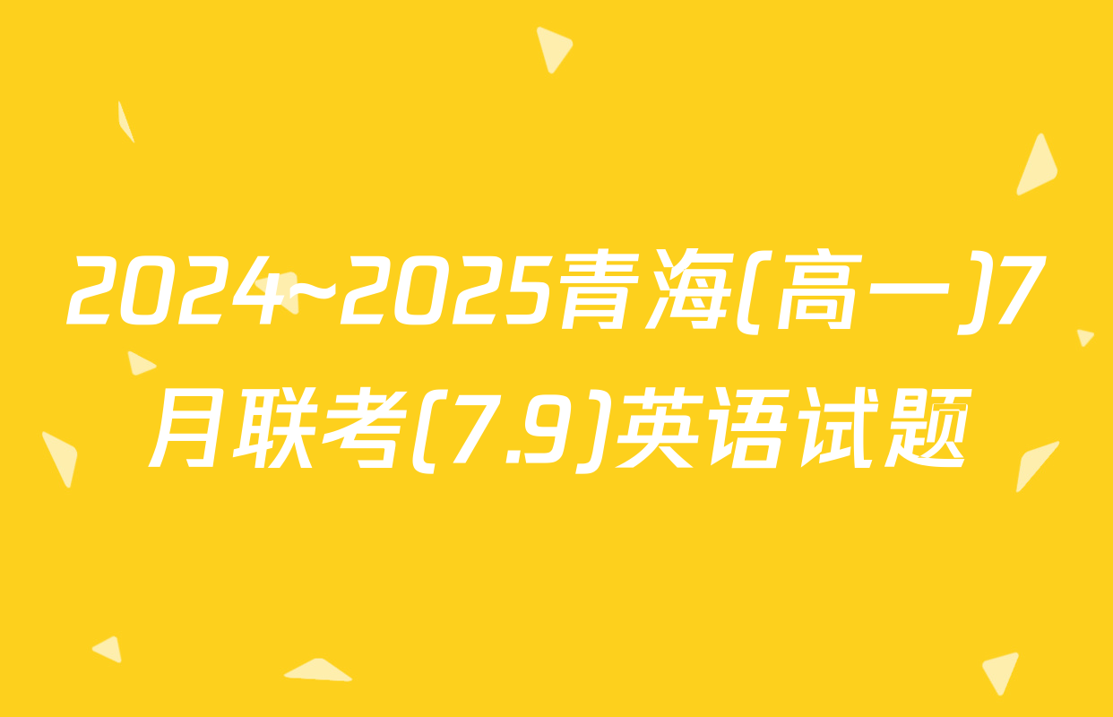 2024~2025青海(高一)7月联考(7.9)英语试题