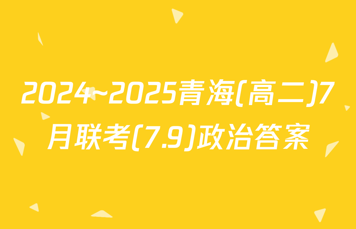 2024~2025青海(高二)7月联考(7.9)政治答案