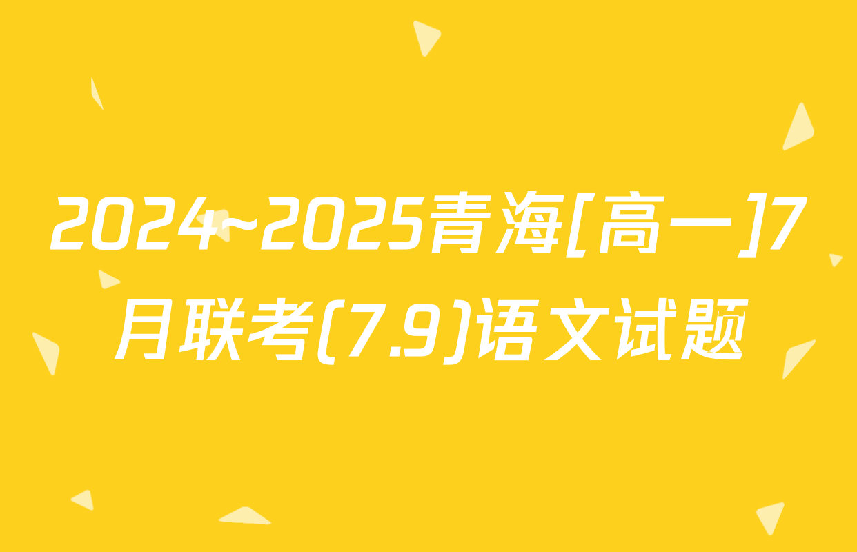 2024~2025青海[高一]7月联考(7.9)语文试题