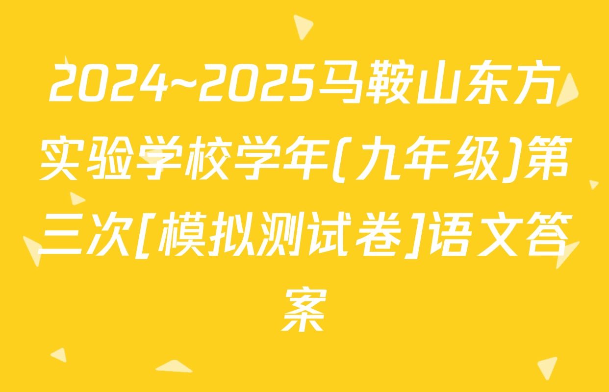 2024~2025马鞍山东方实验学校学年(九年级)第三次[模拟测试卷]语文答案