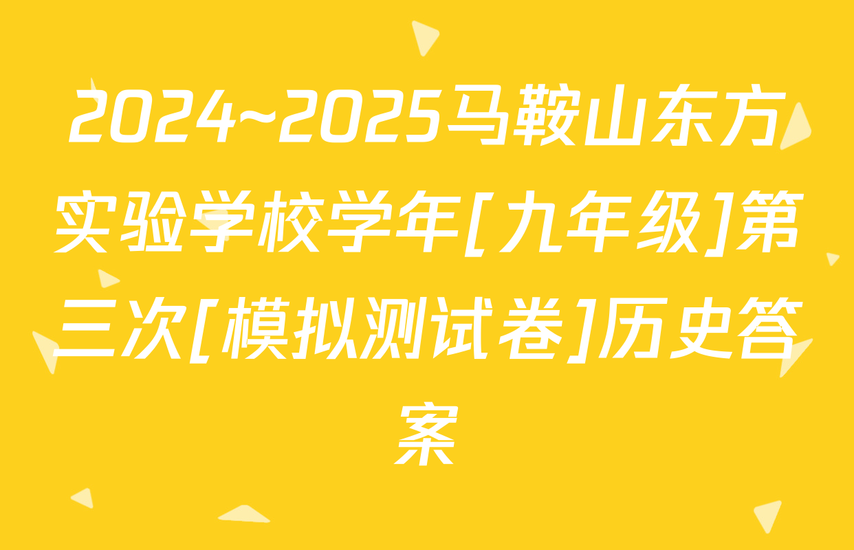 2024~2025马鞍山东方实验学校学年[九年级]第三次[模拟测试卷]历史答案