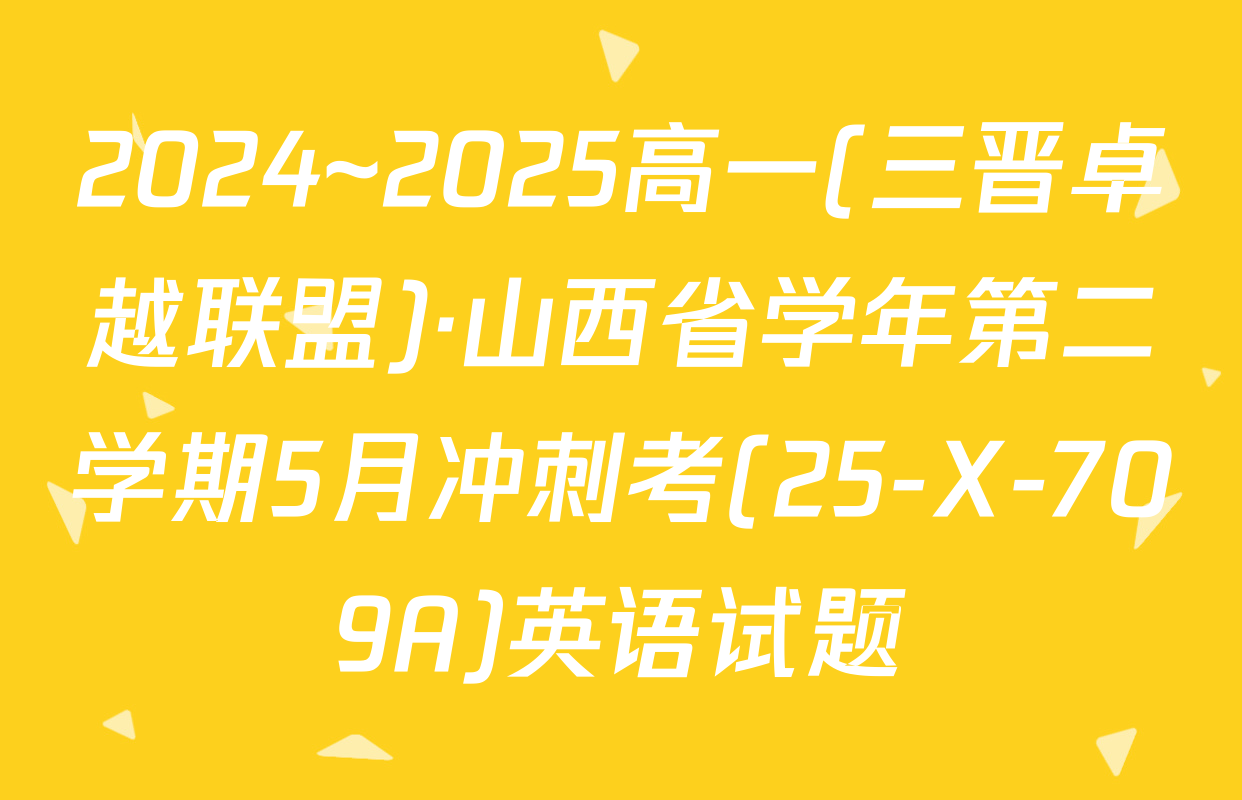 2024~2025高一(三晋卓越联盟)·山西省学年第二学期5月冲刺考(25-X-709A)英语试题