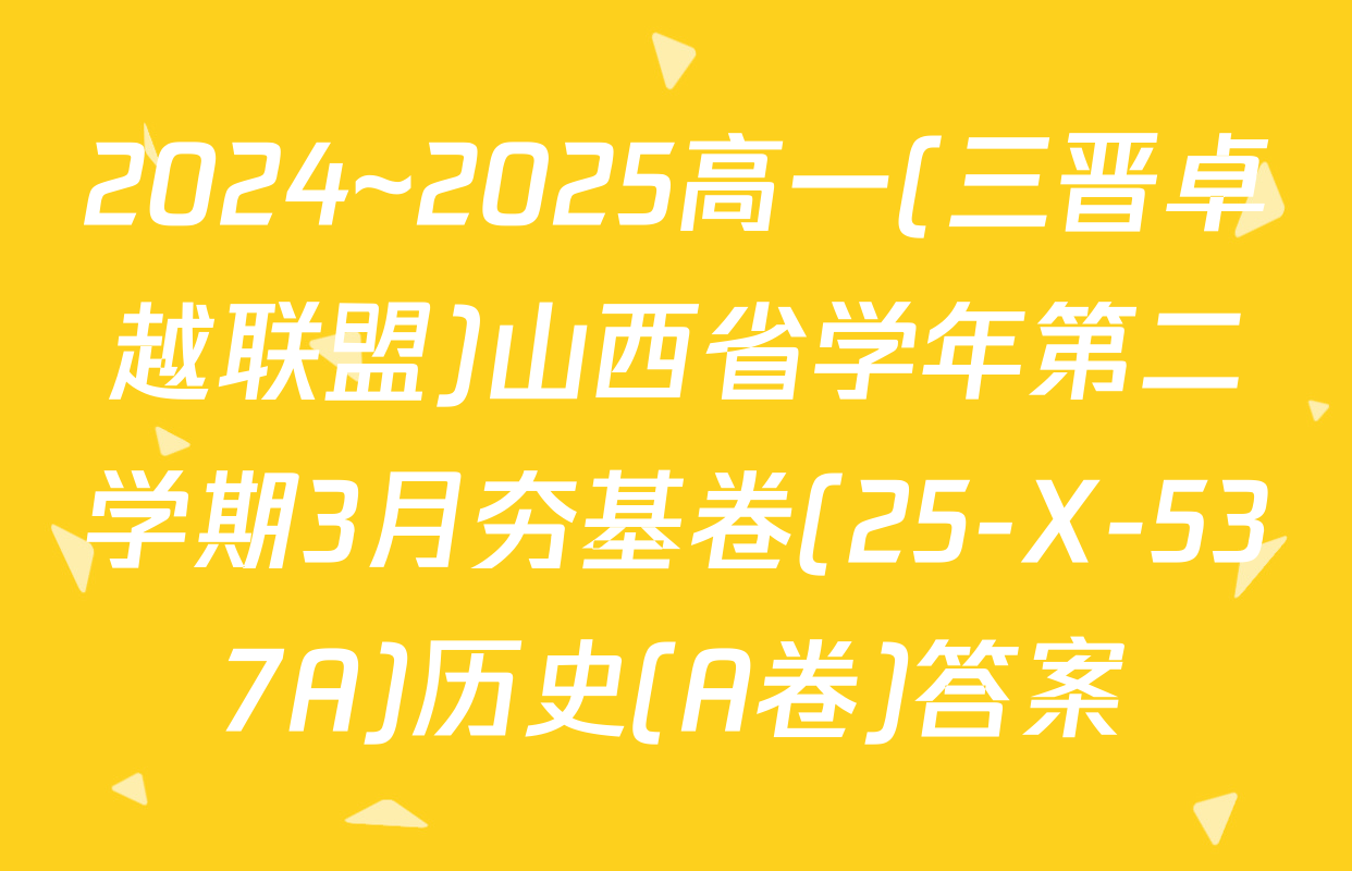 2024~2025高一(三晋卓越联盟)山西省学年第二学期3月夯基卷(25-X-537A)历史(A卷)答案