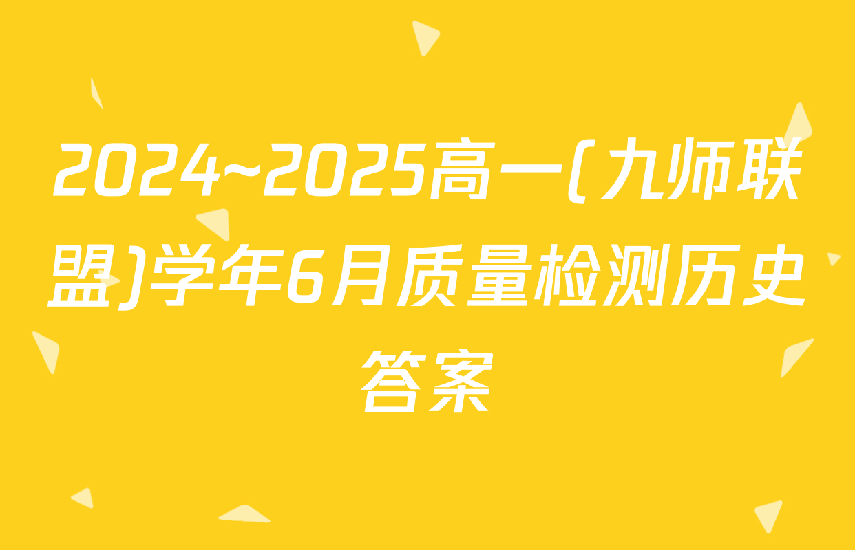 2024~2025高一(九师联盟)学年6月质量检测历史答案
