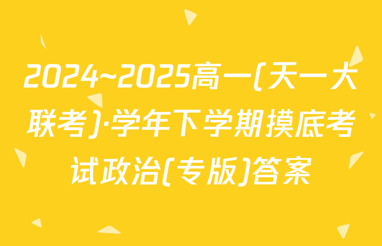 2024~2025高一(天一大联考)·学年下学期摸底考试政治(专版)答案