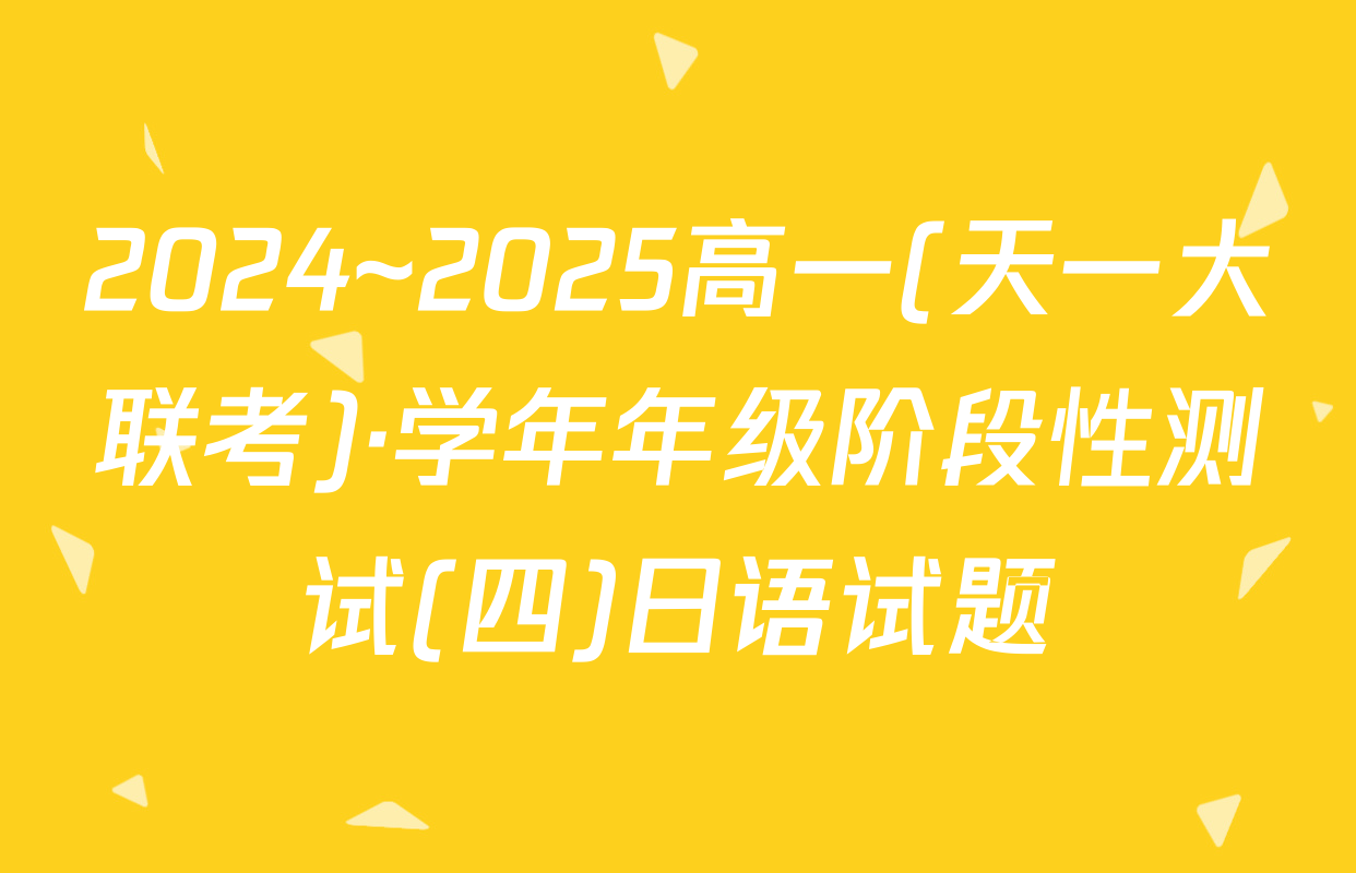 2024~2025高一(天一大联考)·学年年级阶段性测试(四)日语试题