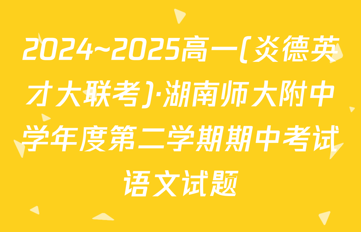 2024~2025高一(炎德英才大联考)·湖南师大附中学年度第二学期期中考试语文试题