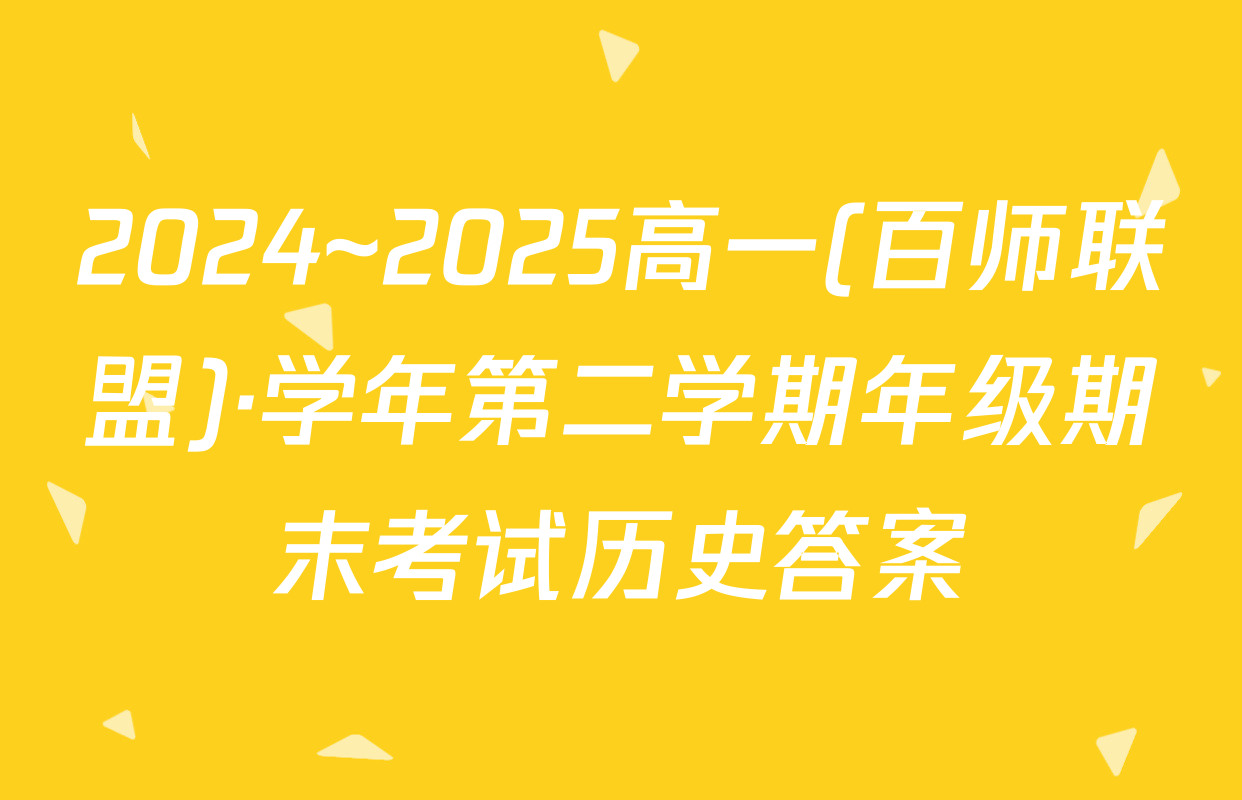 2024~2025高一(百师联盟)·学年第二学期年级期末考试历史答案