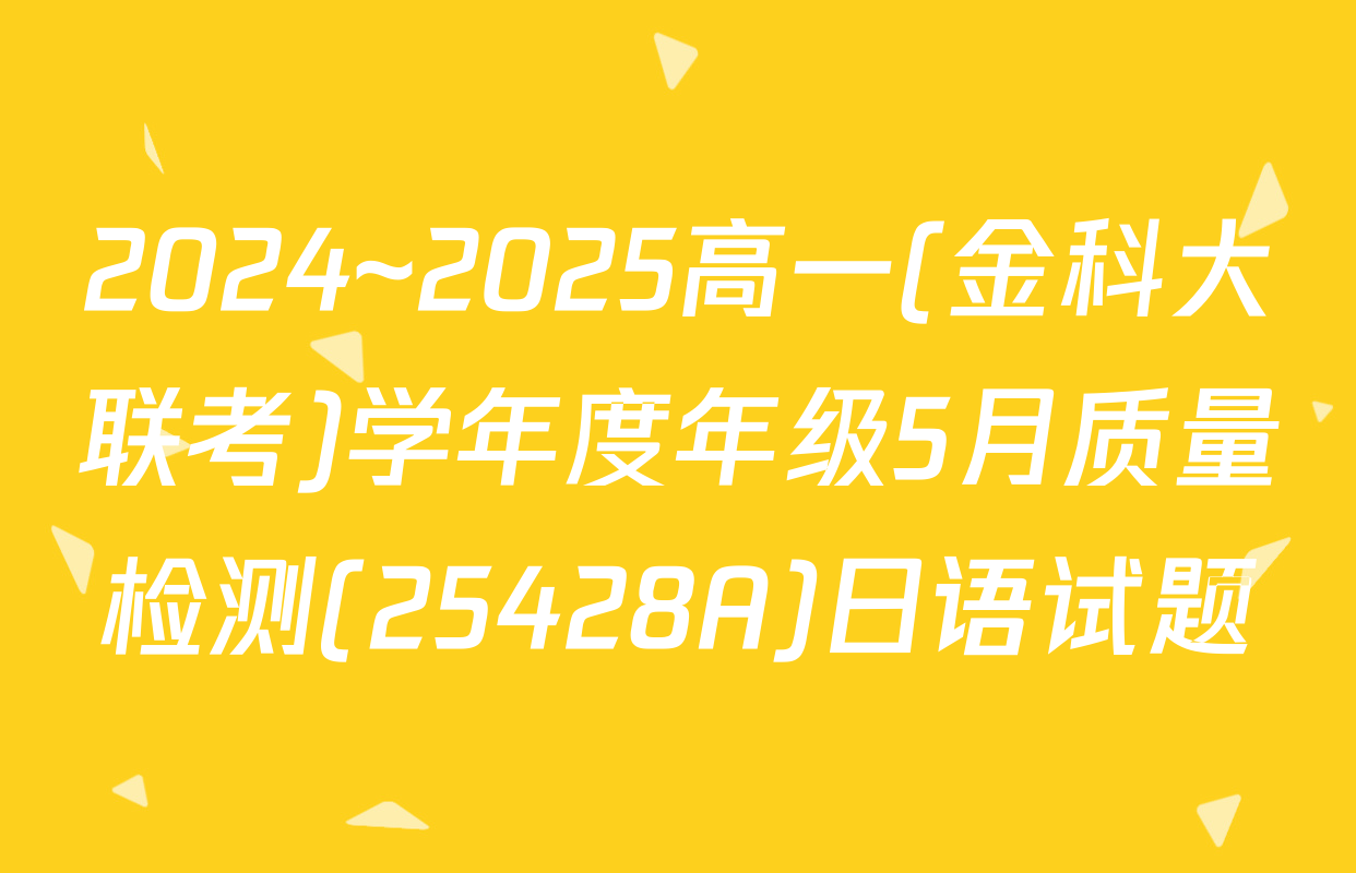 2024~2025高一(金科大联考)学年度年级5月质量检测(25428A)日语试题