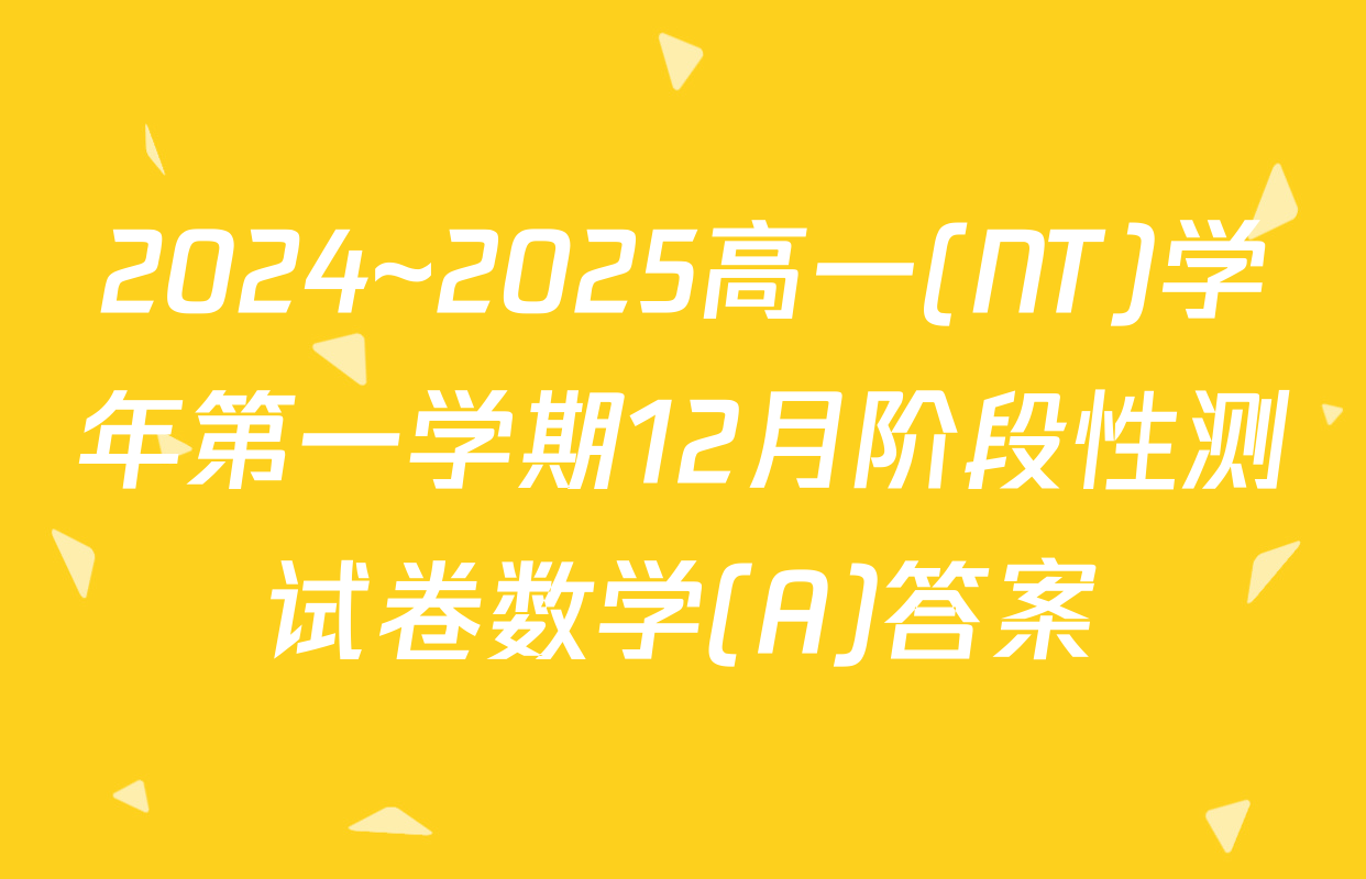 2024~2025高一(NT)学年第一学期12月阶段性测试卷数学(A)答案