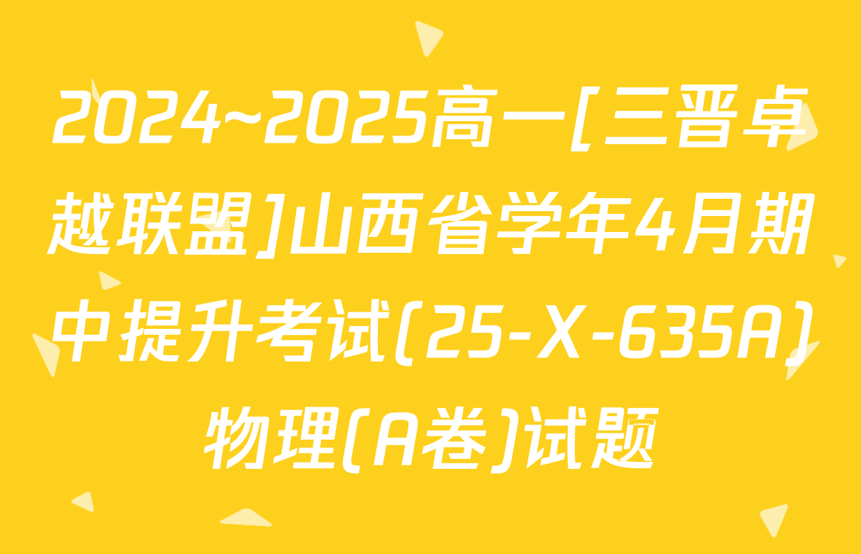 2024~2025高一[三晋卓越联盟]山西省学年4月期中提升考试(25-X-635A)物理(A卷)试题