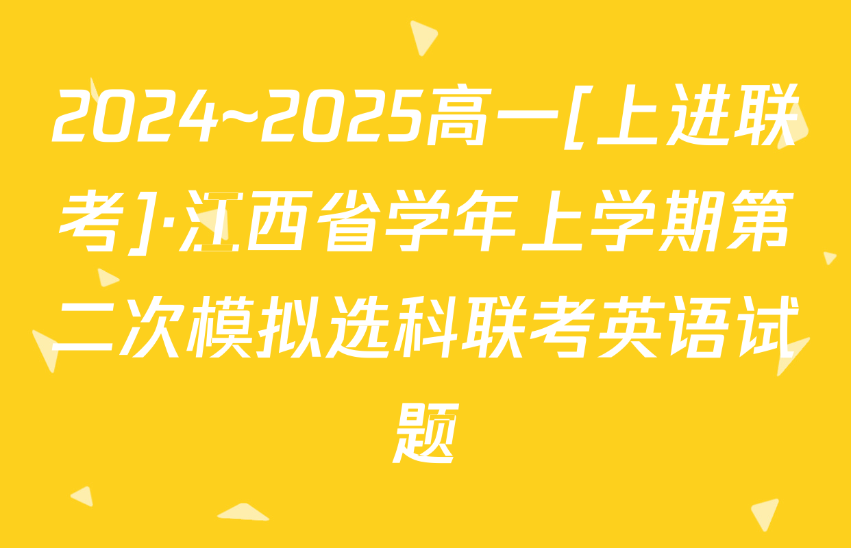 2024~2025高一[上进联考]·江西省学年上学期第二次模拟选科联考英语试题