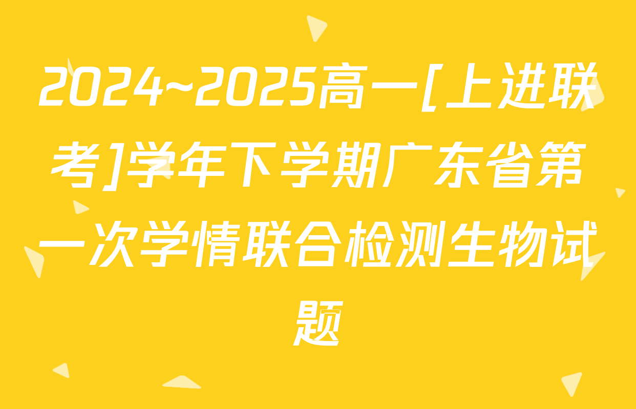2024~2025高一[上进联考]学年下学期广东省第一次学情联合检测生物试题