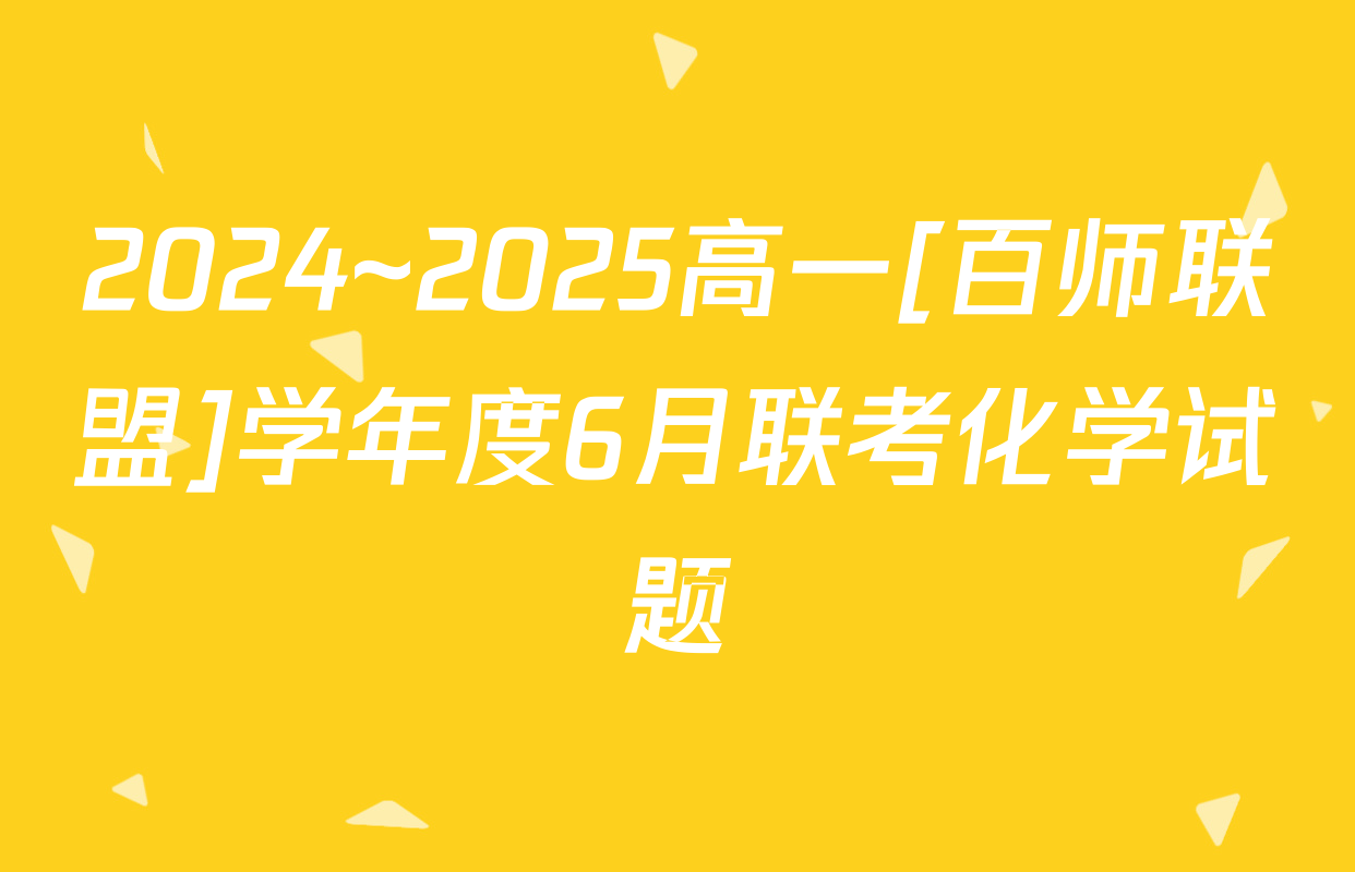 2024~2025高一[百师联盟]学年度6月联考化学试题