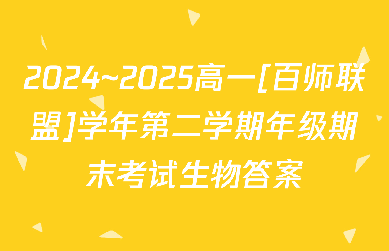 2024~2025高一[百师联盟]学年第二学期年级期末考试生物答案