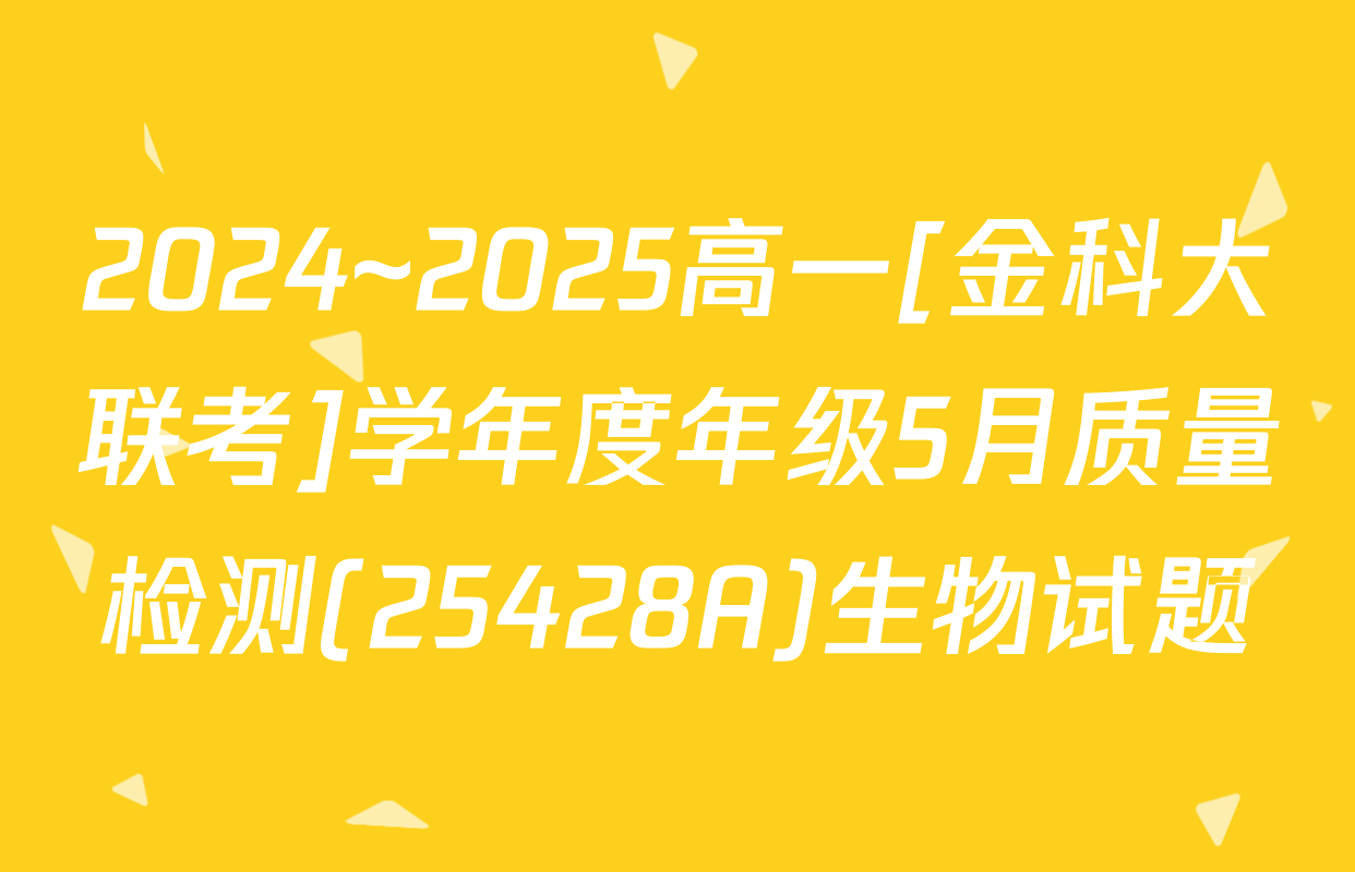 2024~2025高一[金科大联考]学年度年级5月质量检测(25428A)生物试题